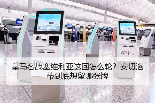 皇马客战塞维利亚这回怎么轮？安切洛蒂到底想留哪张牌