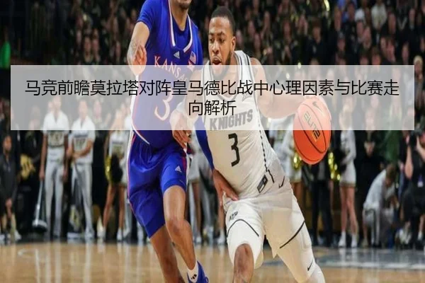 马竞前瞻莫拉塔对阵皇马德比战中心理因素与比赛走向解析
