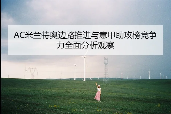 AC米兰特奥边路推进与意甲助攻榜竞争力全面分析观察
