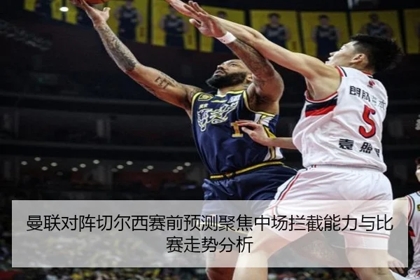 曼联对阵切尔西赛前预测聚焦中场拦截能力与比赛走势分析