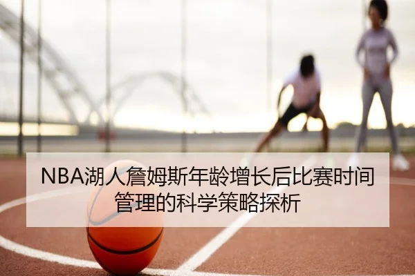 NBA湖人詹姆斯年龄增长后比赛时间管理的科学策略探析