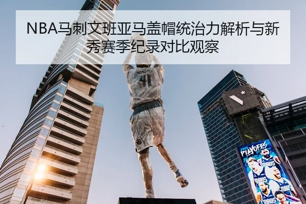 NBA马刺文班亚马盖帽统治力解析与新秀赛季纪录对比观察