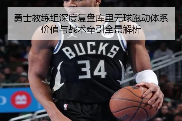 勇士教练组深度复盘库里无球跑动体系价值与战术牵引全景解析