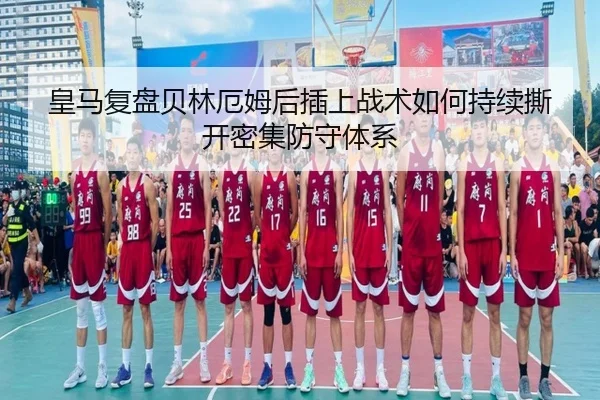 皇马复盘贝林厄姆后插上战术如何持续撕开密集防守体系