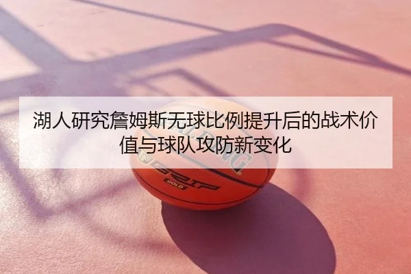 湖人研究詹姆斯无球比例提升后的战术价值与球队攻防新变化