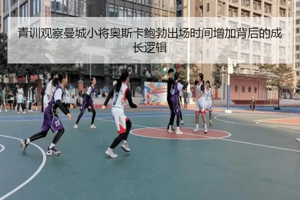 青训观察曼城小将奥斯卡鲍勃出场时间增加背后的成长逻辑