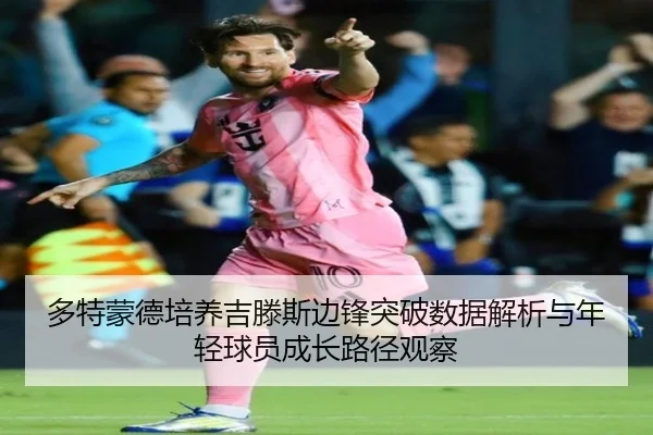 多特蒙德培养吉滕斯边锋突破数据解析与年轻球员成长路径观察