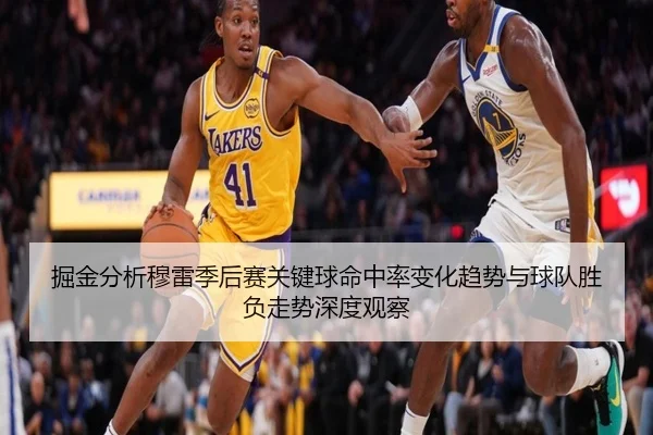 掘金分析穆雷季后赛关键球命中率变化趋势与球队胜负走势深度观察