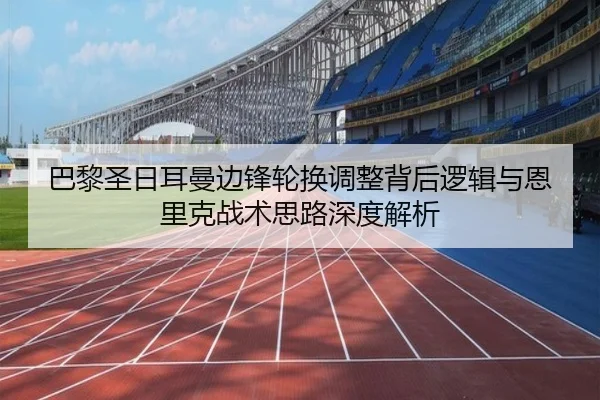 巴黎圣日耳曼边锋轮换调整背后逻辑与恩里克战术思路深度解析